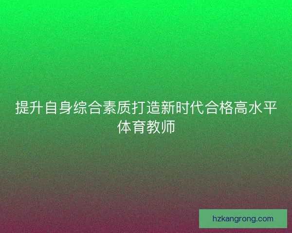 提升自身综合素质打造新时代合格高水平体育教师