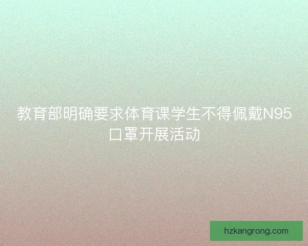 教育部明确要求体育课学生不得佩戴N95口罩开展活动