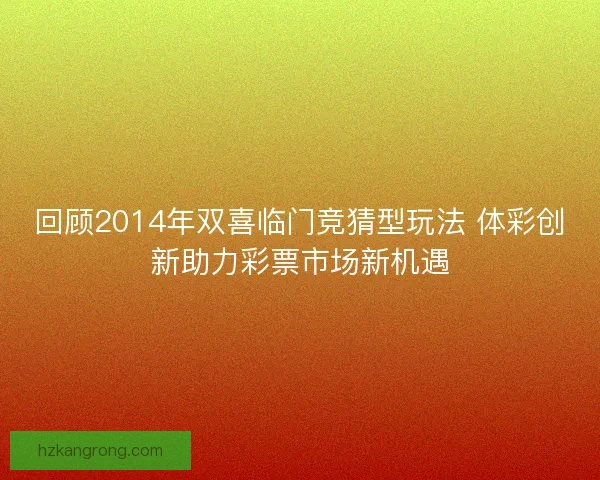 回顾2014年双喜临门竞猜型玩法 体彩创新助力彩票市场新机遇